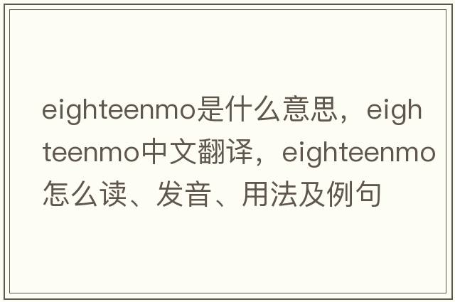 eighteenmo是什么意思，eighteenmo中文翻譯，eighteenmo怎么讀、發(fā)音、用法及例句