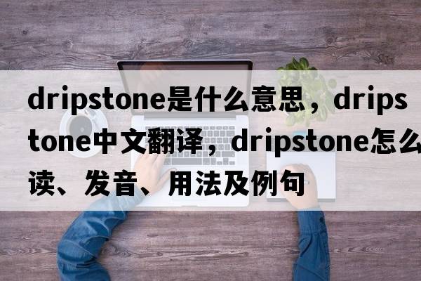 dripstone是什么意思，dripstone中文翻譯，dripstone怎么讀、發(fā)音、用法及例句