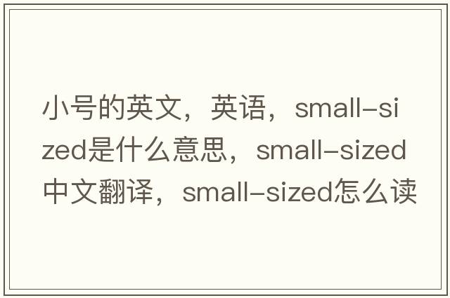 小號的英文，英語(yǔ)，small-sized是什么意思，small-sized中文翻譯，small-sized怎么讀、發(fā)音、用法及例句