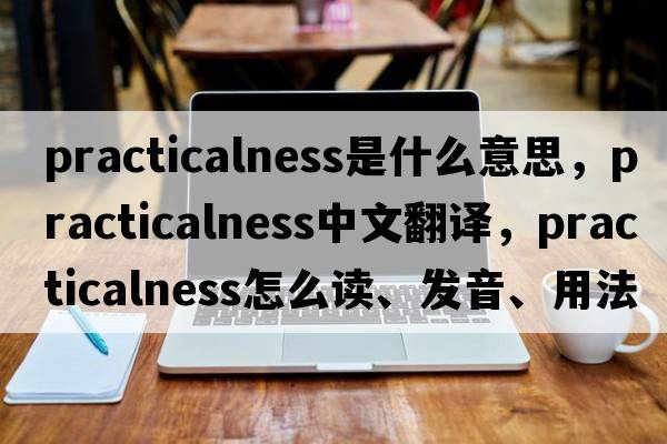 practicalness是什么意思，practicalness中文翻譯，practicalness怎么讀、發(fā)音、用法及例句
