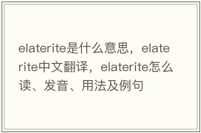 elaterite是什么意思，elaterite中文翻譯，elaterite怎么讀、發(fā)音、用法及例句