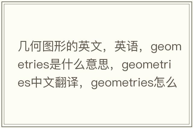 幾何圖形的英文，英語(yǔ)，geometries是什么意思，geometries中文翻譯，geometries怎么讀、發(fā)音、用法及例句
