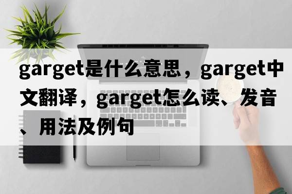 garget是什么意思，garget中文翻譯，garget怎么讀、發(fā)音、用法及例句
