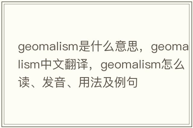 geomalism是什么意思，geomalism中文翻譯，geomalism怎么讀、發(fā)音、用法及例句