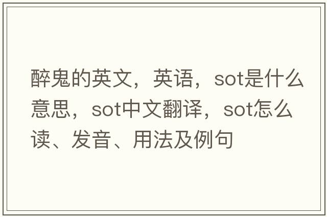 醉鬼的英文，英語(yǔ)，sot是什么意思，sot中文翻譯，sot怎么讀、發(fā)音、用法及例句