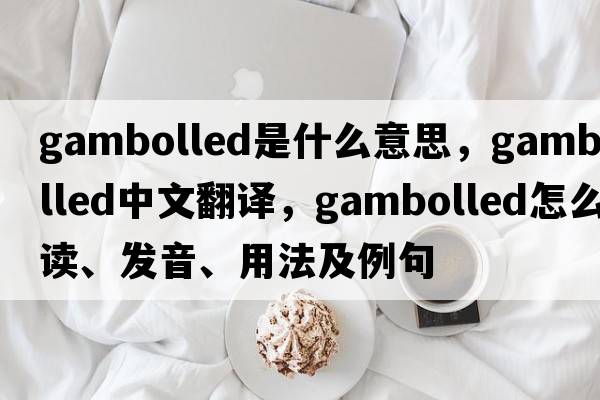 gambolled是什么意思，gambolled中文翻譯，gambolled怎么讀、發(fā)音、用法及例句