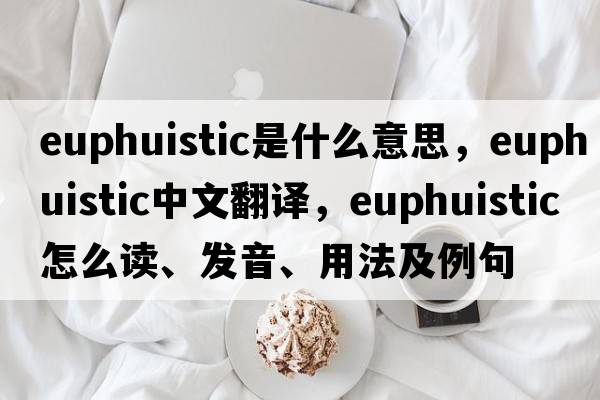 euphuistic是什么意思，euphuistic中文翻譯，euphuistic怎么讀、發(fā)音、用法及例句