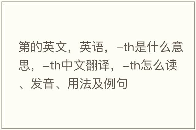 第的英文，英語(yǔ)，-th是什么意思，-th中文翻譯，-th怎么讀、發(fā)音、用法及例句