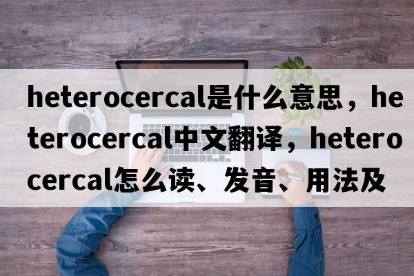 heterocercal是什么意思，heterocercal中文翻譯，heterocercal怎么讀、發(fā)音、用法及例句