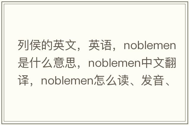 列侯的英文，英語(yǔ)，noblemen是什么意思，noblemen中文翻譯，noblemen怎么讀、發(fā)音、用法及例句