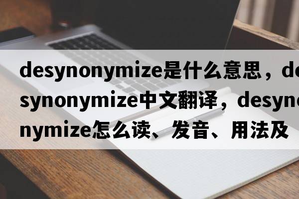 desynonymize是什么意思，desynonymize中文翻譯，desynonymize怎么讀、發(fā)音、用法及例句