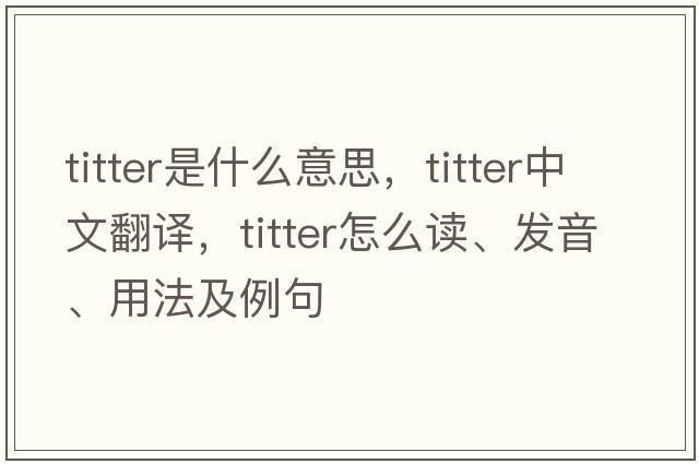 titter是什么意思，titter中文翻譯，titter怎么讀、發(fā)音、用法及例句