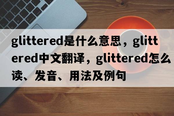 glittered是什么意思，glittered中文翻譯，glittered怎么讀、發(fā)音、用法及例句