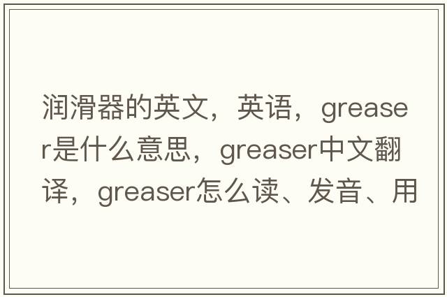 潤滑器的英文，英語(yǔ)，greaser是什么意思，greaser中文翻譯，greaser怎么讀、發(fā)音、用法及例句