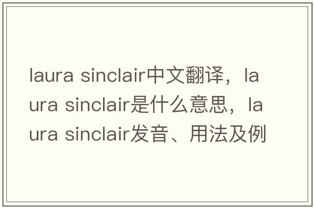 laura sinclair中文翻譯，laura sinclair是什么意思，laura sinclair發(fā)音、用法及例句
