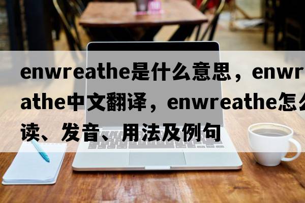 enwreathe是什么意思，enwreathe中文翻譯，enwreathe怎么讀、發(fā)音、用法及例句