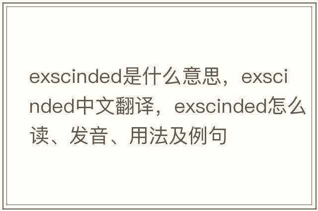 exscinded是什么意思，exscinded中文翻譯，exscinded怎么讀、發(fā)音、用法及例句