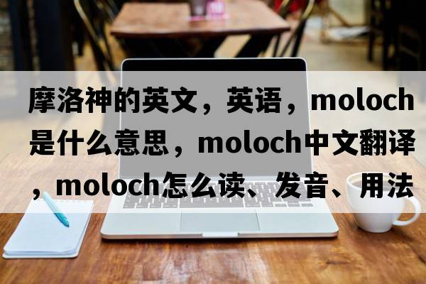 摩洛神的英文，英語(yǔ)，moloch是什么意思，moloch中文翻譯，moloch怎么讀、發(fā)音、用法及例句
