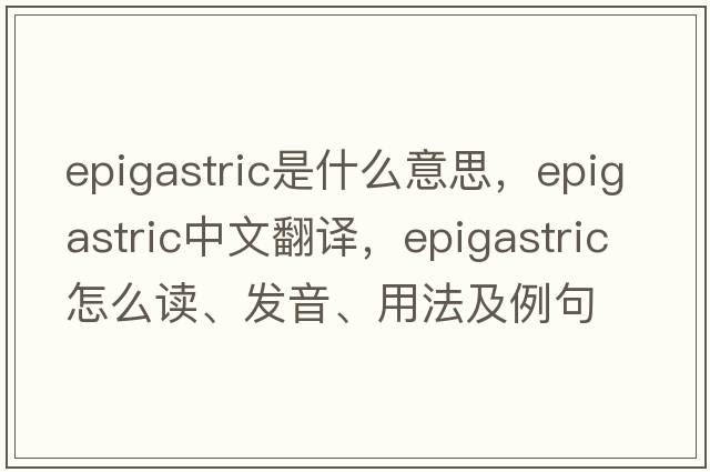 epigastric是什么意思，epigastric中文翻譯，epigastric怎么讀、發(fā)音、用法及例句