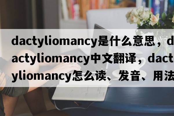 dactyliomancy是什么意思，dactyliomancy中文翻譯，dactyliomancy怎么讀、發(fā)音、用法及例句