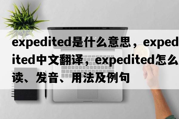 expedited是什么意思，expedited中文翻譯，expedited怎么讀、發(fā)音、用法及例句