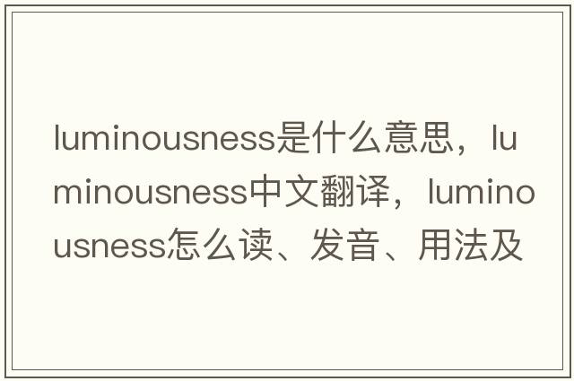 luminousness是什么意思，luminousness中文翻譯，luminousness怎么讀、發(fā)音、用法及例句