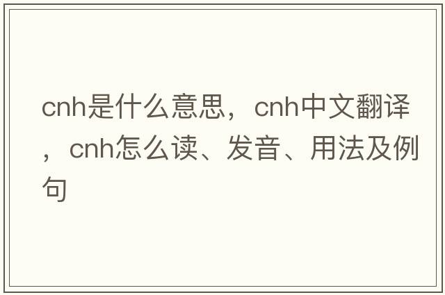CNH是什么意思，CNH中文翻譯，CNH怎么讀、發(fā)音、用法及例句