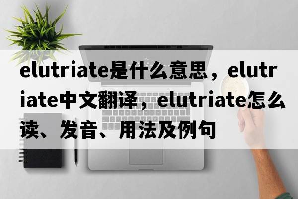 elutriate是什么意思，elutriate中文翻譯，elutriate怎么讀、發(fā)音、用法及例句