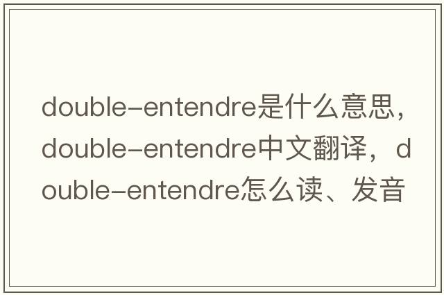 double-entendre是什么意思，double-entendre中文翻譯，double-entendre怎么讀、發(fā)音、用法及例句