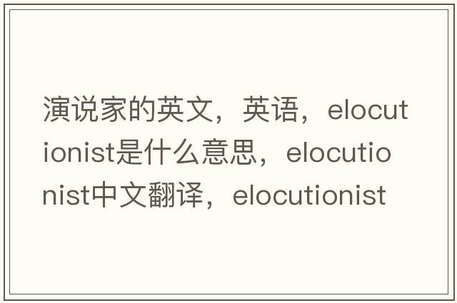 演說(shuō)家的英文，英語(yǔ)，elocutionist是什么意思，elocutionist中文翻譯，elocutionist怎么讀、發(fā)音、用法及例句