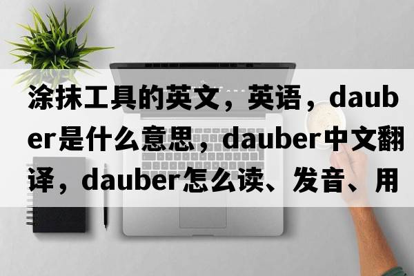 涂抹工具的英文，英語(yǔ)，dauber是什么意思，dauber中文翻譯，dauber怎么讀、發(fā)音、用法及例句
