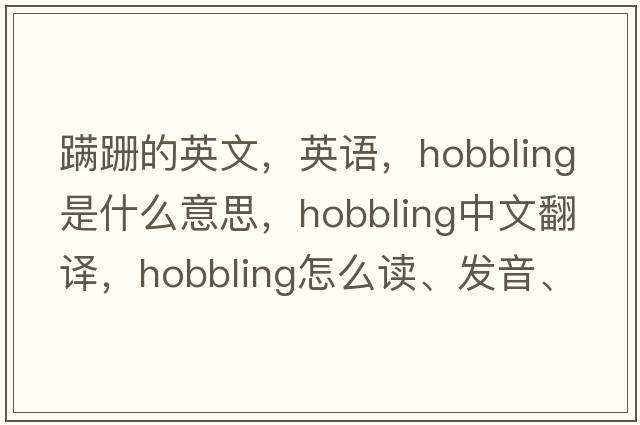 蹣跚的英文，英語(yǔ)，hobbling是什么意思，hobbling中文翻譯，hobbling怎么讀、發(fā)音、用法及例句