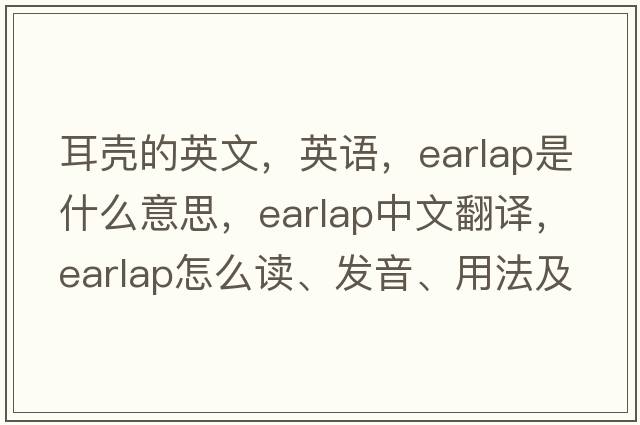 耳殼的英文，英語(yǔ)，earlap是什么意思，earlap中文翻譯，earlap怎么讀、發(fā)音、用法及例句