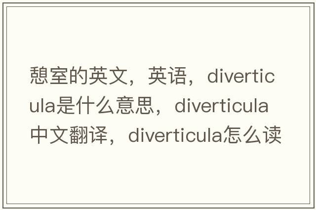 憩室的英文，英語(yǔ)，diverticula是什么意思，diverticula中文翻譯，diverticula怎么讀、發(fā)音、用法及例句