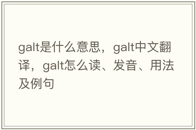 galt是什么意思，galt中文翻譯，galt怎么讀、發(fā)音、用法及例句