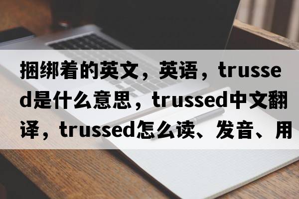 捆綁著(zhù)的英文，英語(yǔ)，trussed是什么意思，trussed中文翻譯，trussed怎么讀、發(fā)音、用法及例句