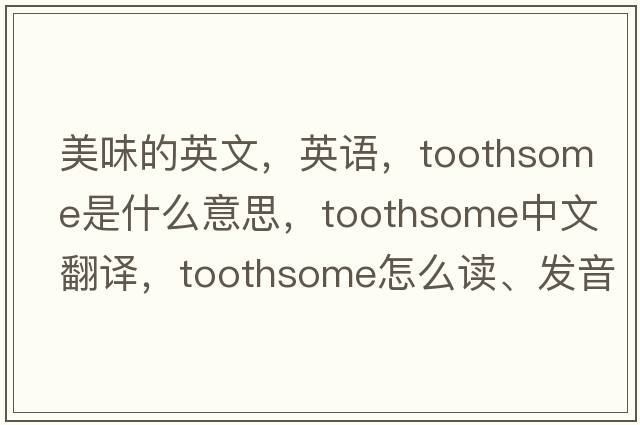 美味的英文，英語(yǔ)，toothsome是什么意思，toothsome中文翻譯，toothsome怎么讀、發(fā)音、用法及例句