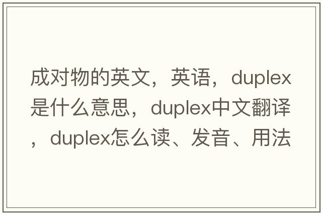 成對物的英文，英語(yǔ)，duplex是什么意思，duplex中文翻譯，duplex怎么讀、發(fā)音、用法及例句