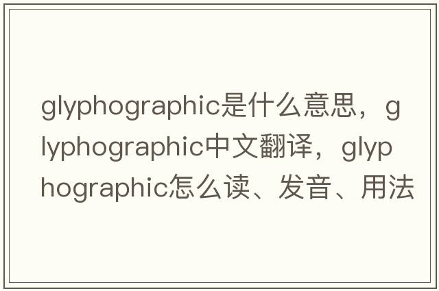 glyphographic是什么意思，glyphographic中文翻譯，glyphographic怎么讀、發(fā)音、用法及例句