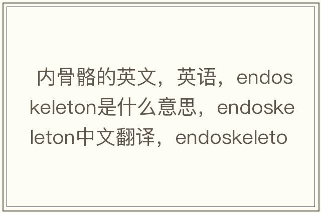  內骨骼的英文，英語(yǔ)，endoskeleton是什么意思，endoskeleton中文翻譯，endoskeleton怎么讀、發(fā)音、用法及例句