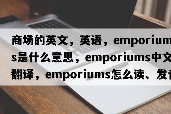 商場(chǎng)的英文，英語(yǔ)，emporiums是什么意思，emporiums中文翻譯，emporiums怎么讀、發(fā)音、用法及例句