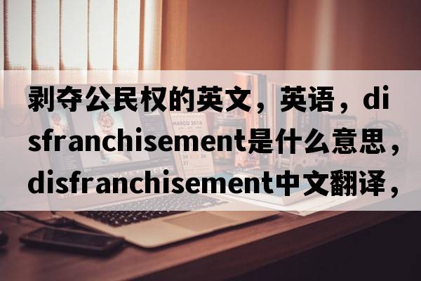 剝奪公民權的英文，英語(yǔ)，disfranchisement是什么意思，disfranchisement中文翻譯，disfranchisement怎么讀、發(fā)音、用法及例句