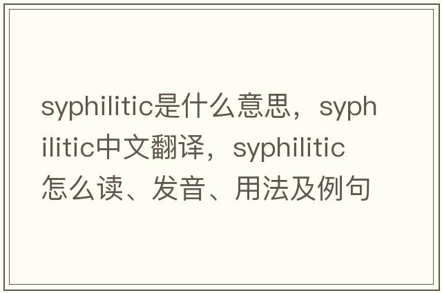 syphilitic是什么意思，syphilitic中文翻譯，syphilitic怎么讀、發(fā)音、用法及例句