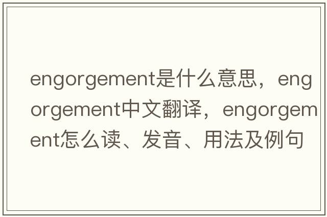 engorgement是什么意思，engorgement中文翻譯，engorgement怎么讀、發(fā)音、用法及例句
