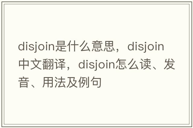 disjoin是什么意思，disjoin中文翻譯，disjoin怎么讀、發(fā)音、用法及例句