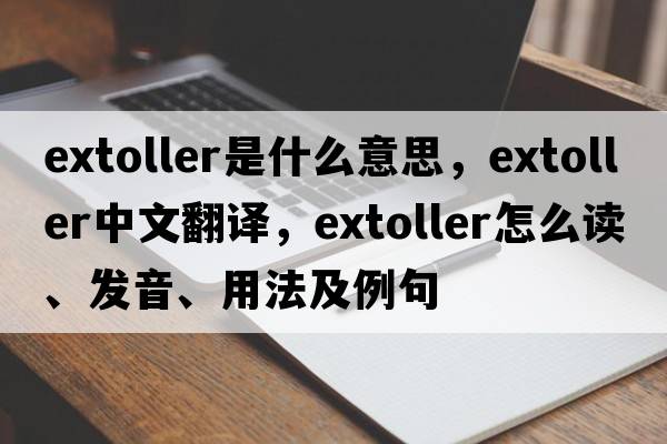 extoller是什么意思，extoller中文翻譯，extoller怎么讀、發(fā)音、用法及例句