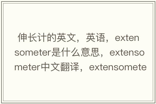  伸長(cháng)計的英文，英語(yǔ)，extensometer是什么意思，extensometer中文翻譯，extensometer怎么讀、發(fā)音、用法及例句