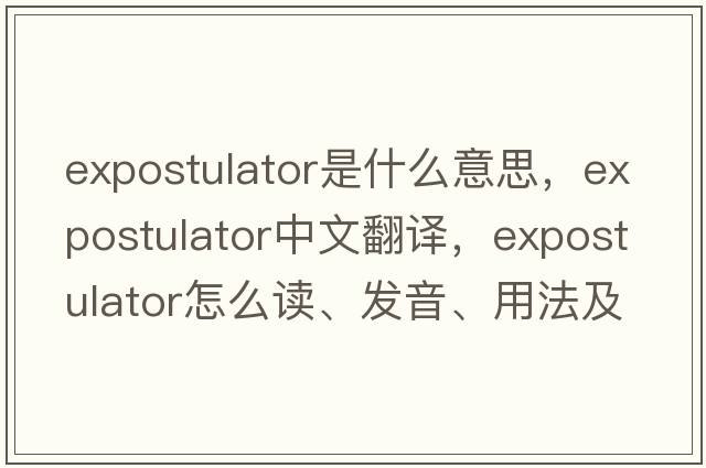 expostulator是什么意思，expostulator中文翻譯，expostulator怎么讀、發(fā)音、用法及例句