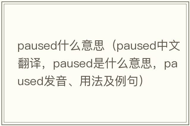 paused什么意思（paused中文翻譯，paused是什么意思，paused發(fā)音、用法及例句）
