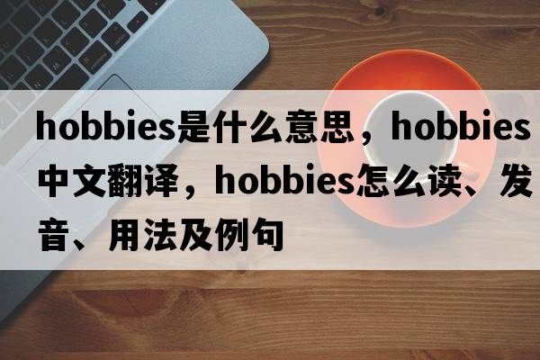 hobbies是什么意思，hobbies中文翻譯，hobbies怎么讀、發(fā)音、用法及例句